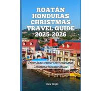 Roatán Honduras Christmas Travel Guide 2025-2026: Enjoy Beachfront Festivities and Caribbean Holiday Magic (2025-2026 Christmas and Winter Travel guide and Vacation Locations)