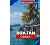 ROATAN Reiseführer 2026: Entdecken Sie karibische Strände, Schnorcheln und Tauchen, lokale Kultur, Begegnungen mit Wildtieren und praktische Tipps für Ihren Urlaub in Honduras