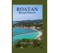 ROATAN Reiseführer: Entdecken Sie die schönsten Strände, Tauchplätze und versteckten Schätze der Karibik