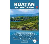 ROATÁN REISEFÜHRER: Ihr perfekter Begleiter für Roatán: Entdecken Sie verborgene Schätze, die lokale Küche, unberührte Strände, spannende Abenteuer, ... für Alleinreisende, Paare und Familien.