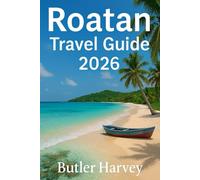 ROATAN TRAVEL GUIDE 2026: Beaches, Diving, Food, Hotels, and Local Tips for an Authentic Caribbean Experience (Baecation to the World)