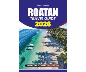 ROATAN TRAVEL GUIDE 2026: Discover the Beaches, Diving Spots, Cultural Experiences, and Local Secrets for a Safe, Stress-Free, and Unforgettable Caribbean Vacation