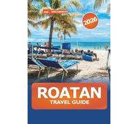 Roatan Travel Guide 2026: Explore Beaches, Adventure Activities, Luxury Resorts, Hidden Gems, Cuisine, and Local Experiences in Honduras, Caribbean