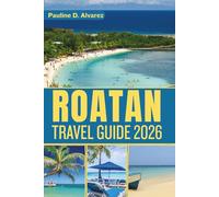 Roatan Travel Guide: Discover the Heart of the Caribbean Through Its Culture, Wildlife, and Activities
