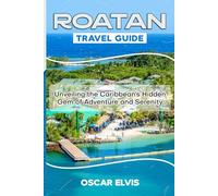 ROATAN TRAVEL GUIDE: Unveiling the Caribbean’s Hidden Gem of Adventure and Serenity