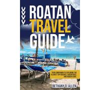 ROATAN TRAVEL GUIDE: Your Companion to Exploring the Island's Top Beaches, Adventures, and Hidden Gems.