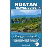 ROATÁN TRAVEL GUIDE: Your Perfect Companion to Roatán: Explore Hidden Gems, Local Cuisine, Pristine Beaches, Exciting Adventures, Top Attractions, and ... for Solo Travelers, Couples, and Families