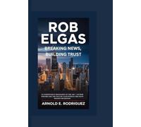 ROB ELGAS BREAKING NEWS, BUILDING TRUST: AN INDEPENDENT BIOGRAPHY OF THE ABC 7 ANCHOR WHO BECAME THE FACE OF CALM DURING CHICAGO’S BIGGEST HEADLINES