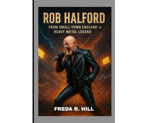 ROB HALFORD : FROM SMALL-TOWN ENGLAND TO HEAVY METAL LEGEND: THE STORY OF A MAN BEHIND THE VOICE OF JUDAS PRIEST