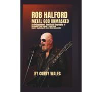 Rob Halford: Metal God Unmasked: An Independent, Unofficial Biography of the Judas Priest Legend - From Black Country Beginnings to Heavy Metal Immortality