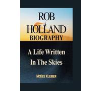 ROB HOLLAND BIOGRAPHY: A Life Written in the Skies