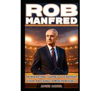 ROB MANFRED: An Inspirational Journey of Leadership, Vision, and Change in Modern Baseball