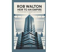 Rob Walton: Heir to an Empire: The Life and Legacy of Walmart’s Quiet Billionaire