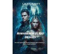 Robada por el Rey Dragón: Una novia equivocada. Romance fantástico sobre el destino, el fuego y el poder prohibido.