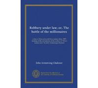 Robbery under law; or, The battle of the millionaires: a play in three acts and three scenes, time, 1887; treating of the adventures of the author of "Who's looney now?" by John Armstrong Chaloner