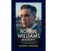 ROBBIE WILLIAMS BIOGRAPHY: FAME, STRUGGLES, AND THE MAKING OF A GLOBAL MUSIC ICON