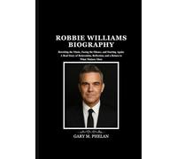 ROBBIE WILLIAMS BIOGRAPHY: Rewriting the Music, Facing the Silence, and Starting Again: A Real Story of Reinvention, Reflection, and a Return to What ... from Business, Sports, and Entertainment)