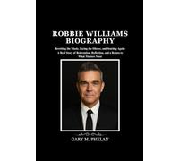 ROBBIE WILLIAMS BIOGRAPHY: Rewriting the Music, Facing the Silence, and Starting Again: A Real Story of Reinvention, Reflection, and a Return to What ... from Business, Sports, and Entertainment)