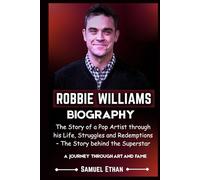 ROBBIE WILLIAMS BIOGRAPHY: The Story of a Pop Artist through his Life, Struggles and Redemptions - The Story behind the Superstar