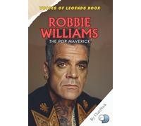 Robbie Williams: The Pop Maverick: A Bold Journey Through Fame, Music, and the Charismatic Legacy of Robbie Williams (Voices of Legends: The Top 100 Greatest Singers of All Time)