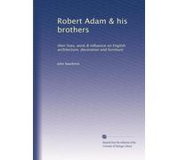 Robert Adam & his brothers: their lives, work & influence on English architecture, decoration and furniture