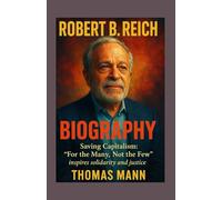 ROBERT B REICH BIOGRAPHY: Saving Capitalism: “For the Many, Not the Few” inspires solidarity and justice.