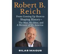 Robert B. Reich: From Coming Up Short to Shaping History - The Man, His Ideas, and A Memoir of My America