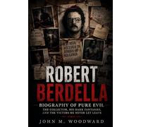 Robert Berdella: Biography of Pure Evil - The Collector, His Dark Fantasies, and the Victims He Never Let Leave