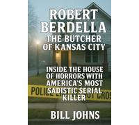 Robert Berdella: The Butcher of Kansas City: Inside the House of Horrors and America’s Most Sadistic Serial Killer
