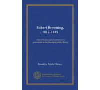 Robert Browning, 1812-1889 (Vol-1): a list of books and of references to periodicals in the Brooklyn public library