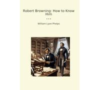 Robert Browning: How to Know Him (Classic Books)