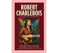 ROBERT CHARLEBOIS-AN UNOFFICIAL BIOGRAPHY: WHEN MUSIC BECAME A MOVEMENT-THE EXTRAORDINARY CAREER OF THE ARTIST WHO HELPED CHANGE QUEBECOIS POPULAR CULTURE