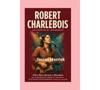 ROBERT CHARLEBOIS-AN UNOFFICIAL BIOGRAPHY: WHEN MUSIC BECAME A MOVEMENT-THE EXTRAORDINARY CAREER OF THE ARTIST WHO HELPED CHANGE QUEBECOIS POPULAR CULTURE