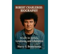 ROBERT CHARLEBOIS BIOGRAPHY: A Life in Lyrics, Loudness, and Liberation