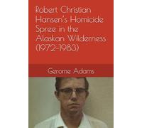 Robert Christian Hansen’s Homicide Spree in the Alaskan Wilderness (1972-1983)