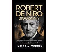 ROBERT DE NIRO BIOGRAPHY: From Streets of New York to Cinematic Legend, The Life, Work, and Legacy of an Acting Icon