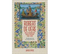 Robert de Vere, Earl of Oxford and Duke of Ireland (1362-1392): The Rise and Fall of a Royal Favourite