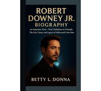 ROBERT DOWNEY JR. BIOGRAPHY: An American Actor - From Turbulence to Triumph, The Life, Career, and Legacy of Hollywood’s Iron Man