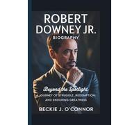 ROBERT DOWNEY JR. BIOGRAPHY: BEYOND THE SPOTLIGHT ; A Journey of Struggle, Redemption, and Enduring Greatness