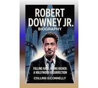 Robert Downey Jr Biography: Falling Hard, Rising Higher: A Hollywood Resurrection