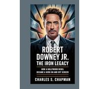 Robert Downey Jr. :The Iron Legacy: How a Hollywood Rebel Became a Hero On and Off Screen