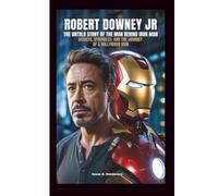 ROBERT DOWNEY JR: The Untold Story Of The Man Behind Iron Man: Secrets, Struggles, And The Journey Of A Hollywood Icon
