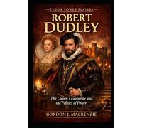 Robert Dudley: The Queen’s Favourite and the Politics of Power (Tudor Power Players)