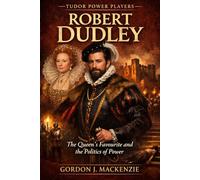 Robert Dudley: The Queen’s Favourite and the Politics of Power (Tudor Power Players)