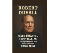 Robert Duvall: Seven Decades of Storytelling: The Life of a Legend Who Defied Hollywood