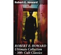Robert E. Howard Ultimate Collection - 300+ Cult Classics (ebook)