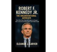 Robert F. Kennedy Jr.: The Unconventional Advocate: How One Man Rejected Legacy to Forge a Path in Environmental Justice and Public Health