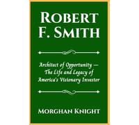 ROBERT F. SMITH: Architect of Opportunity - The Life and Legacy of America’s Visionary Investor (Black American Billionaires Biographies)