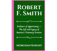 ROBERT F. SMITH: Architect of Opportunity - The Life and Legacy of America’s Visionary Investor (Black American Billionaires Biographies)
