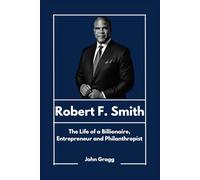 Robert F. Smith: The Life of a Billionaire, Entrepreneur and Philanthropist (Black American Billionaires)
